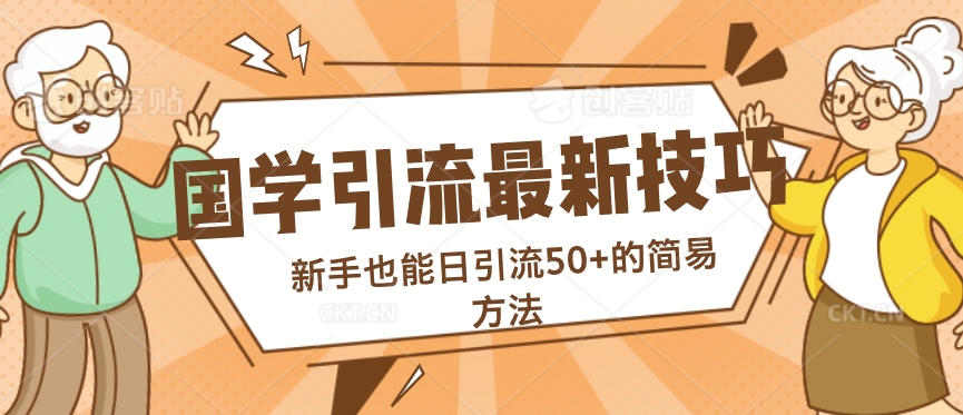 国学引流最新技巧，新手也能日引流50+的简易方法|云雀资源分享