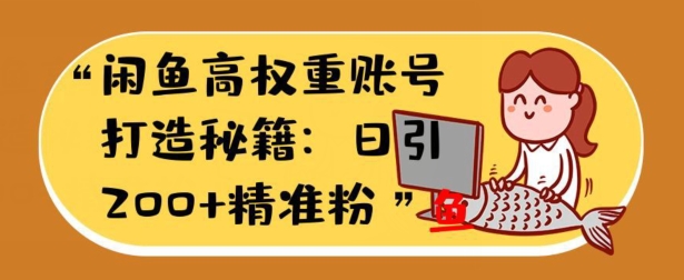 闲鱼高权重账号打造秘籍：日引200+精准流量，轻松变现实战指南|云雀资源分享