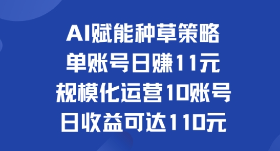 AI赋能种草策略：单账号日赚11元(覆盖抖音、快手、视频号)，规模化运营10账号日收益可达110元|云雀资源分享