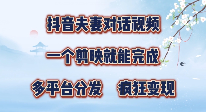 有手就会，抖音夫妻对话视频，一个剪映就能完成，多平台分发，疯狂涨粉|云雀资源分享