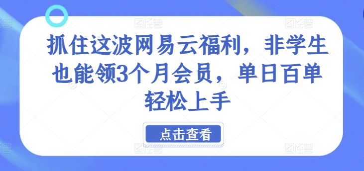 抓住这波网易云福利，非学生也能领3个月会员，单日百单轻松上手|云雀资源分享