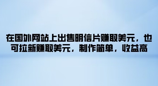 在国外网站上出售明信片赚取美元，也可拉新赚取美元，制作简单，收益高|云雀资源分享