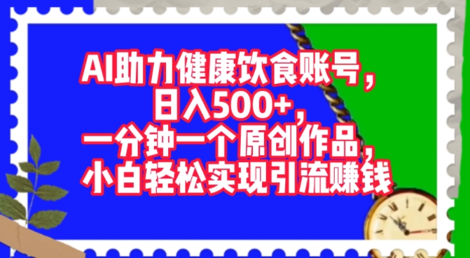 AI助力健康饮食账号，一分钟一个原创作品，小白轻松实现引流赚钱|云雀资源分享