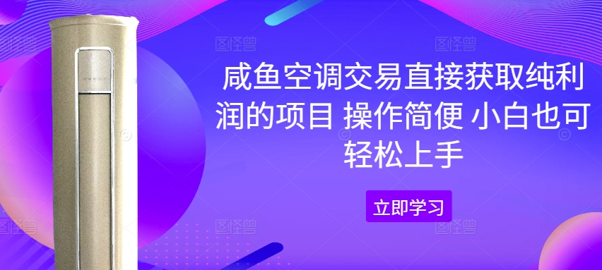 咸鱼空调交易直接获取纯利润的项目 操作简便 小白也可轻松上手|云雀资源分享