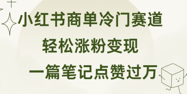 小红书商单冷门赛道 一篇笔记点赞过万 轻松涨粉变现|云雀资源分享