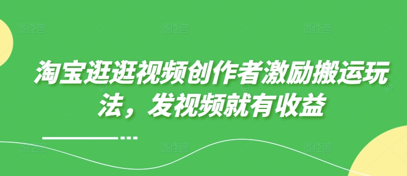 淘宝逛逛视频创作者激励搬运玩法，发视频就有收益|云雀资源分享