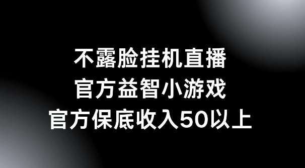 不露脸挂JI直播，益智小游戏，官方保底日入50+|云雀资源分享