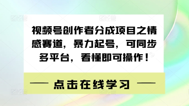 视频号创作者分成项目之情感赛道，暴力起号，可同步多平台，看懂即可操作!|云雀资源分享