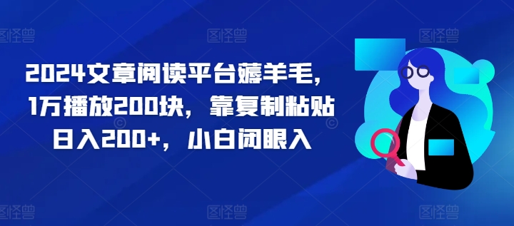 2024文章阅读平台薅羊毛，1万播放200块，靠复制粘贴日入200+，小白闭眼入|云雀资源分享