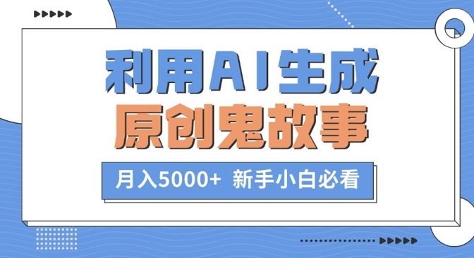 利用AI生成原创鬼故事，月入5000+  新手小白必看|云雀资源分享