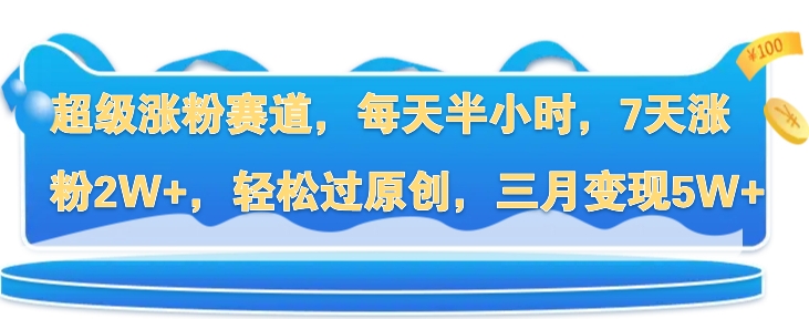 超级涨粉赛道，每天半小时，7天涨粉2W+，轻松过原创，三月变现5W+|云雀资源分享