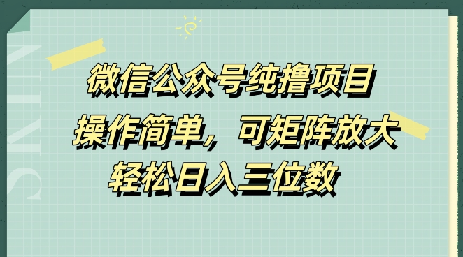 微信公众号纯撸项目，操作简单，可矩阵放大，轻松日入三位数|云雀资源分享