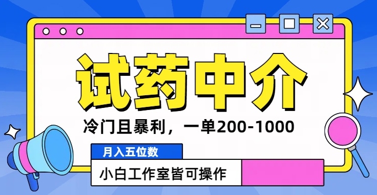 冷门且暴利的试药中介项目，一单利润200~1000.月入五位数，小白工作室皆可操作|云雀资源分享