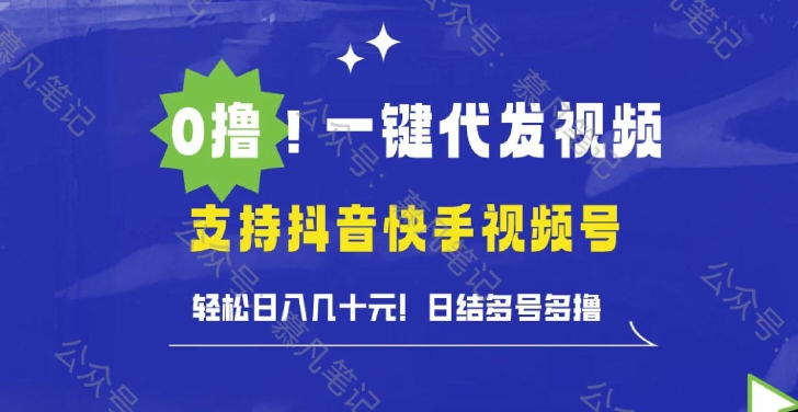 0撸抖音快手视频号一键代发视频，轻松日入几十元，日结多号多撸|云雀资源分享