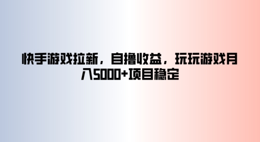 快手游戏拉新，自撸收益，玩玩游戏月入5k+项目稳定|云雀资源分享