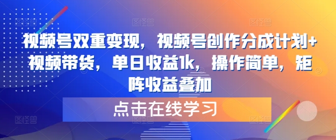 视频号双重变现，视频号创作分成计划+视频带货，单日收益1k，操作简单，矩阵收益叠加|云雀资源分享