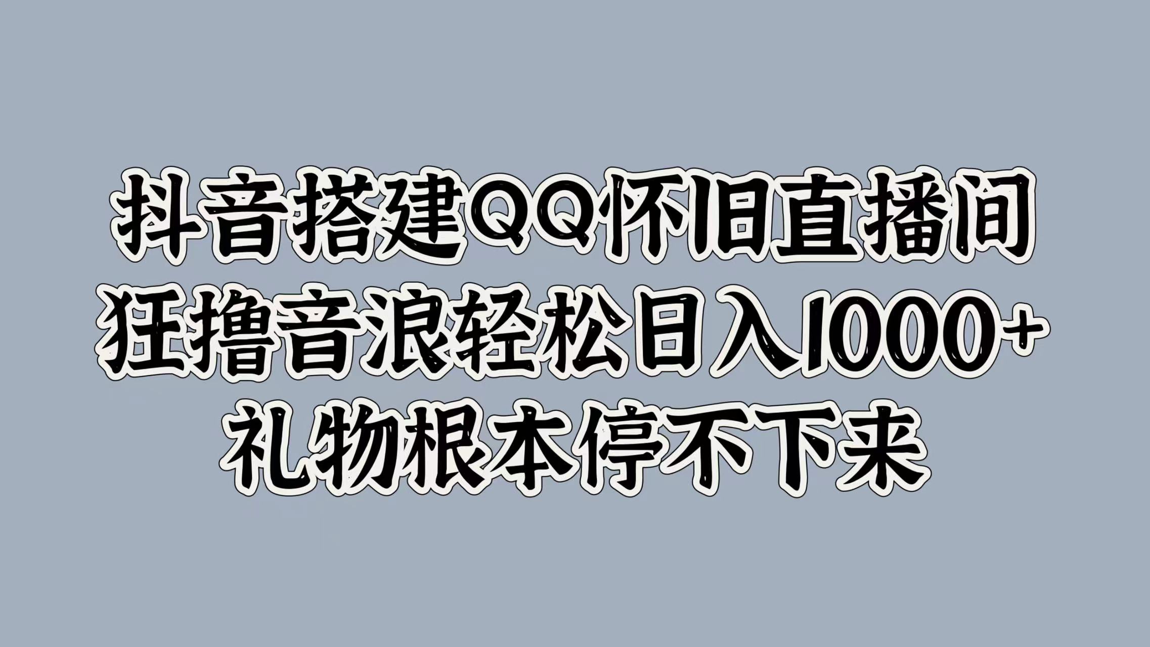 抖音搭建QQ怀旧直播间，狂撸音浪轻松日入1k+礼物根本停不下来|云雀资源分享