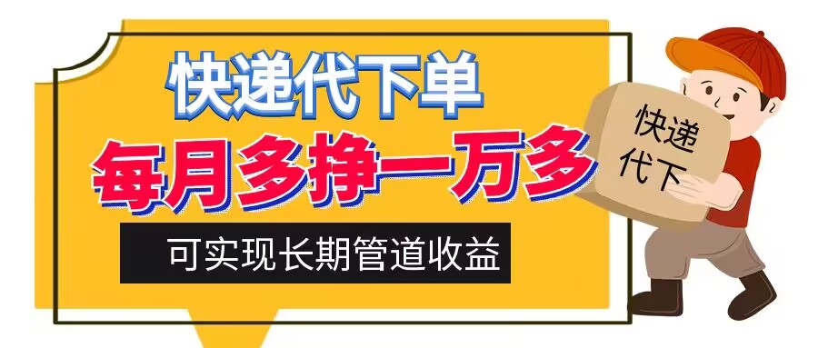 快递代下单，每月多挣一万多，有手机就行，可实现管道收益|云雀资源分享