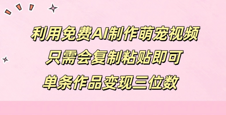 利用免费AI制作萌宠视频，只需会复制粘贴，单条作品变现三位数|云雀资源分享