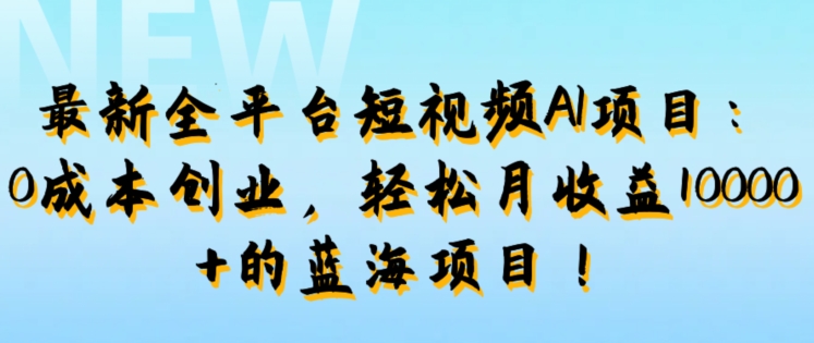 最新全平台短视频AI项目：0成本创业，轻松月收益1w+的蓝海项目!|云雀资源分享