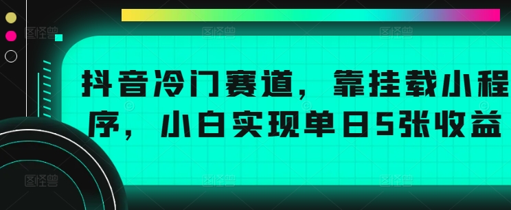 抖音冷门赛道，靠挂载小程序，小白实现单日5张收益|云雀资源分享