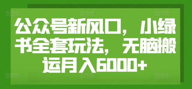 公众号新风口，小绿书全套玩法，无脑搬运月入6000+|云雀资源分享