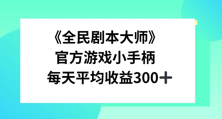 《全民剧本大师》，官方游戏小手柄，每天平均收益3张|云雀资源分享