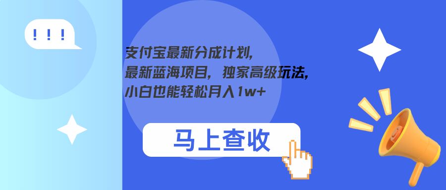 支付宝最新分成计划，最新蓝海项目，独家高级玩法，小白也能轻松月入1w+|云雀资源分享