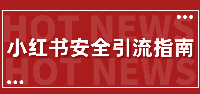 【最新迭代】小红书安全引流指南，一篇吃透小红书引流|云雀资源分享