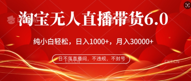 淘宝无人直播带货6.0，不违规，不封号，纯小白轻松上手，月入过万|云雀资源分享