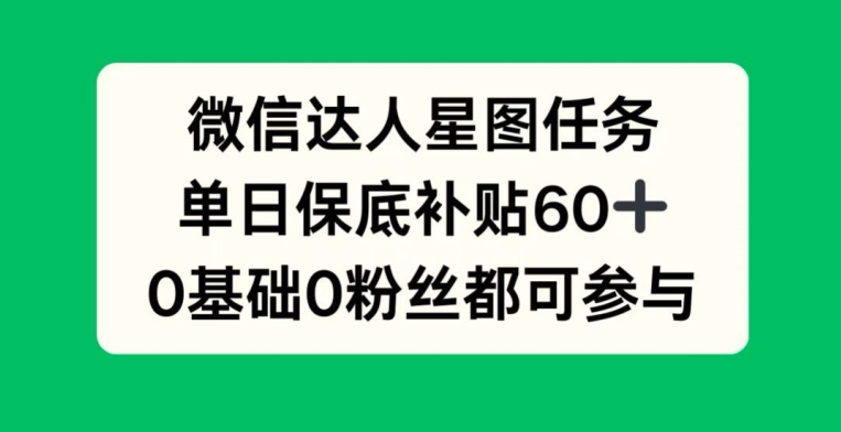 微信达人星图任务，单日保底补贴60+，0基础0粉丝都可参与|云雀资源分享