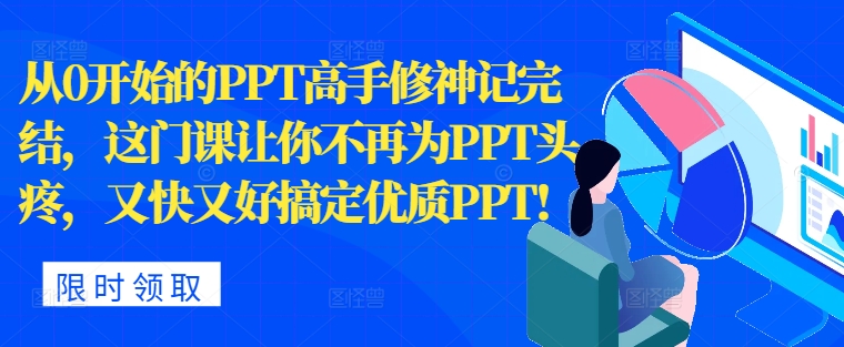 从0开始的PPT高手修神记完结，让你不再为PPT头疼，又快又好搞定优质PPT|云雀资源分享