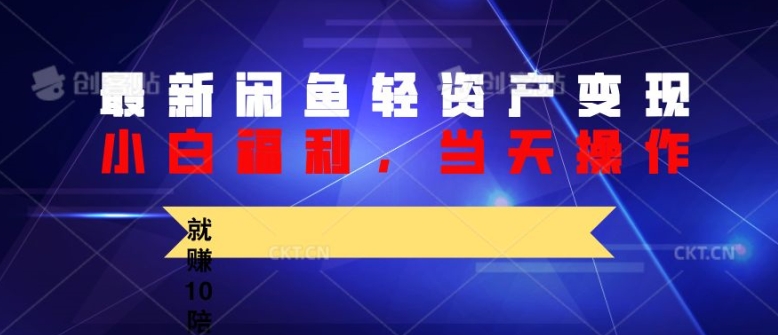 最新闲鱼轻资产变现，纯小白福利，当天操作，就赚10陪以上差价|云雀资源分享