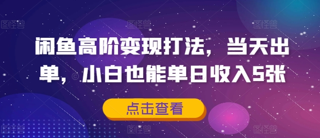 闲鱼高阶变现打法，当天出单，小白也能单日收入5张|云雀资源分享