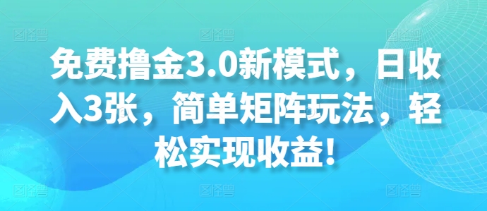 免费撸金3.0新模式，日收入3张，简单矩阵玩法，轻松实现收益!|云雀资源分享