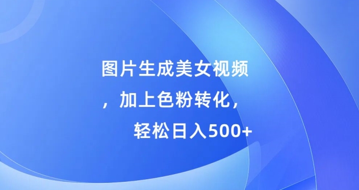 图片生成美女视频，加上色粉转化，轻松日入5张|云雀资源分享