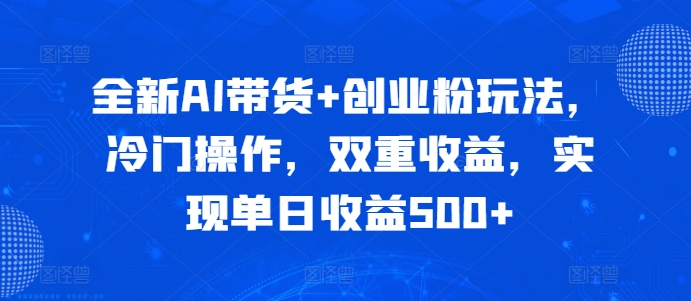 全新AI带货+创业粉玩法，冷门操作，双重收益，实现单日收益500+|云雀资源分享