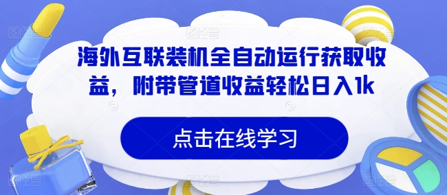 海外互联装机全自动运行获取收益，附带管道收益轻松日入1k|云雀资源分享