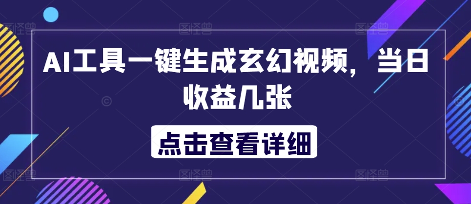 AI工具一键生成玄幻视频，当日收益几张|云雀资源分享