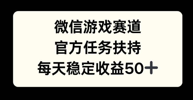 微信游戏赛道，官方任务扶持，每天收益保底50+|云雀资源分享