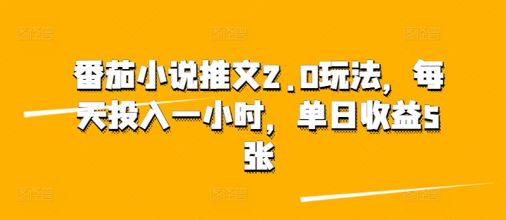 番茄小说推文2.0玩法，每天投入一小时，单日收益5张|云雀资源分享