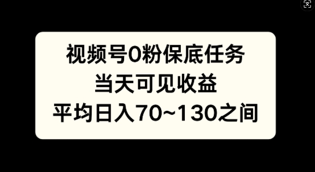 视频号0粉保底任务，当天可见收益，日入70~130|云雀资源分享