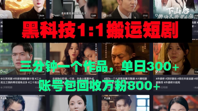 黑科技1比1搬运短剧三分钟一个作品单日300账号包回收万粉800|云雀资源分享