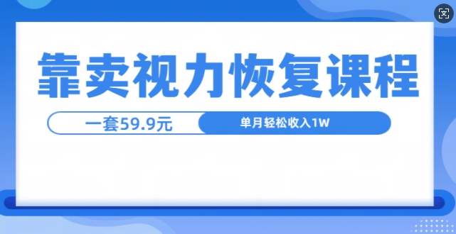 靠卖视力恢复教程一单59.9，单月变现1W，小白可复制|云雀资源分享