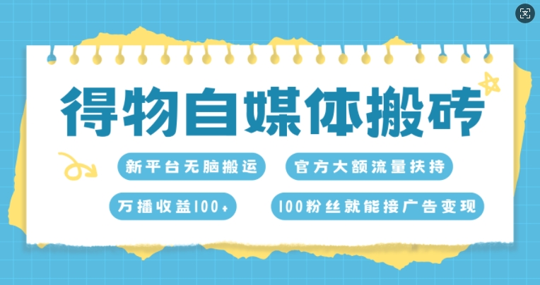 得物自媒体搬砖，万播收益100+，官方大额流量扶持，100粉丝就能接广告变现|云雀资源分享