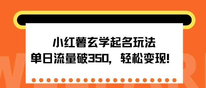 小红薯玄学起名玩法，单日流量破350+，轻松变现|云雀资源分享