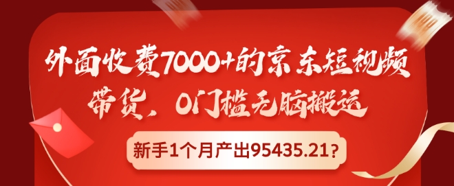 外面收费7000+的京东短视频带货，0门槛无脑搬运，新手1个月产出95435.21?|云雀资源分享