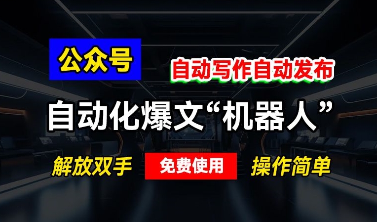 公众号自动化爆文“机器人”，自动写作自动发布，解放双手，免费使用，操作简单|云雀资源分享