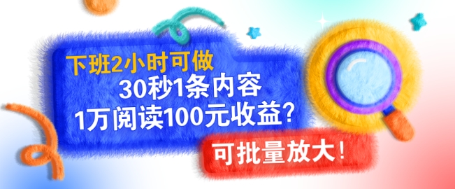 下班2小时可做，30秒1条内容，1万阅读100元收益?可批量放大!|云雀资源分享