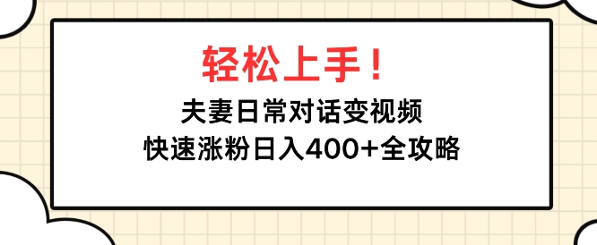 轻松上手，夫妻日常对话变视频，快速涨粉日入4张全攻略|云雀资源分享